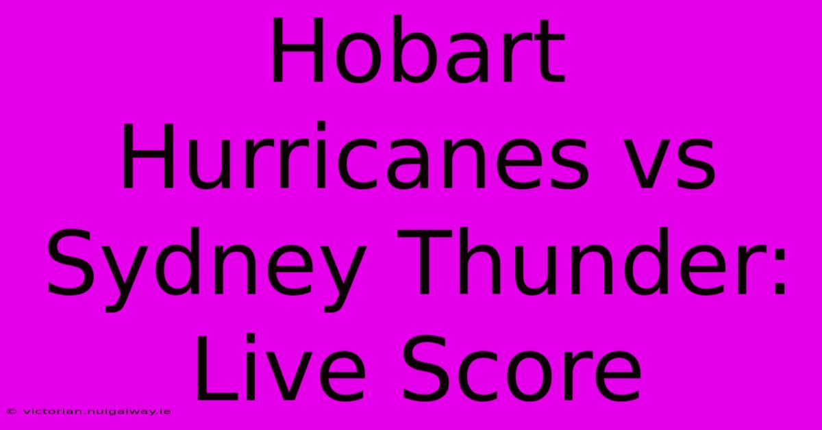 Hobart Hurricanes Vs Sydney Thunder: Live Score