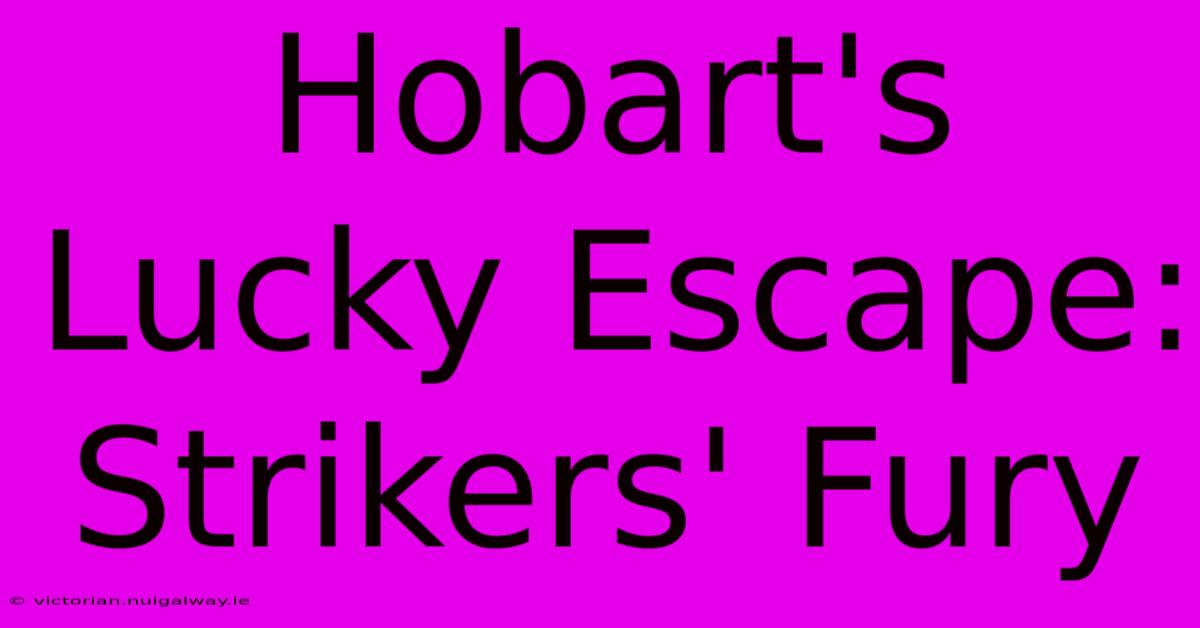 Hobart's Lucky Escape: Strikers' Fury