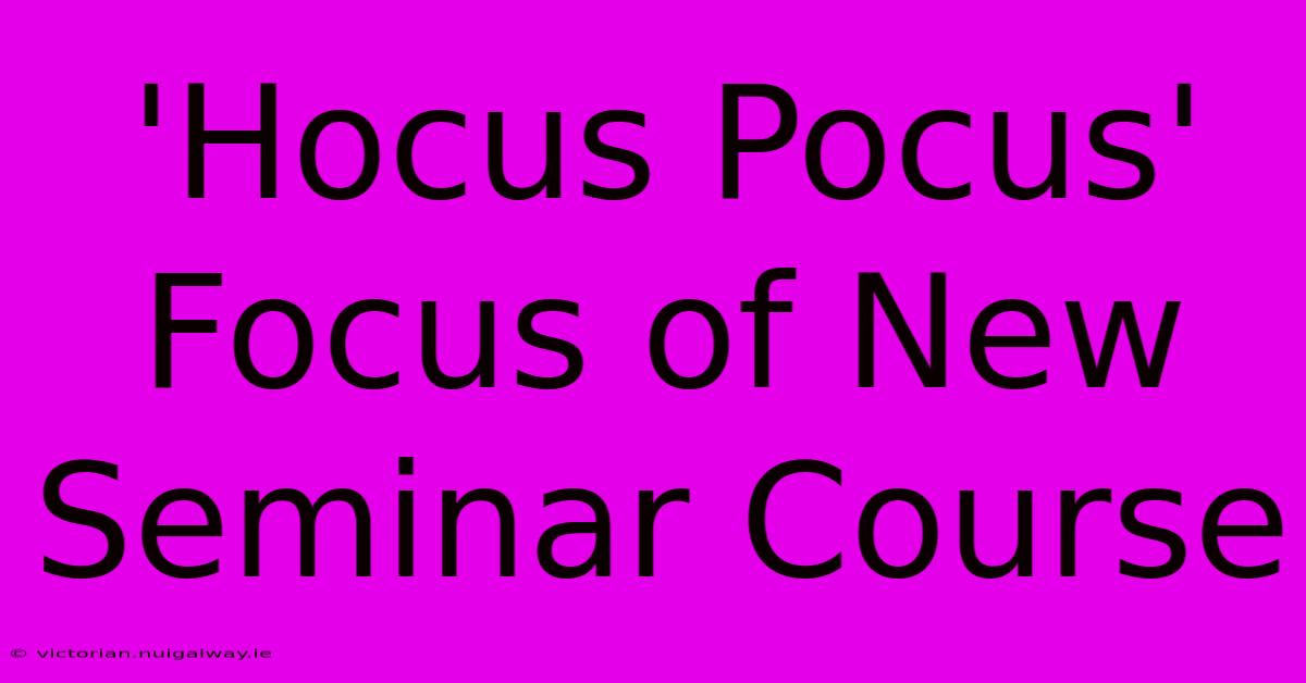 'Hocus Pocus'  Focus Of New Seminar Course 