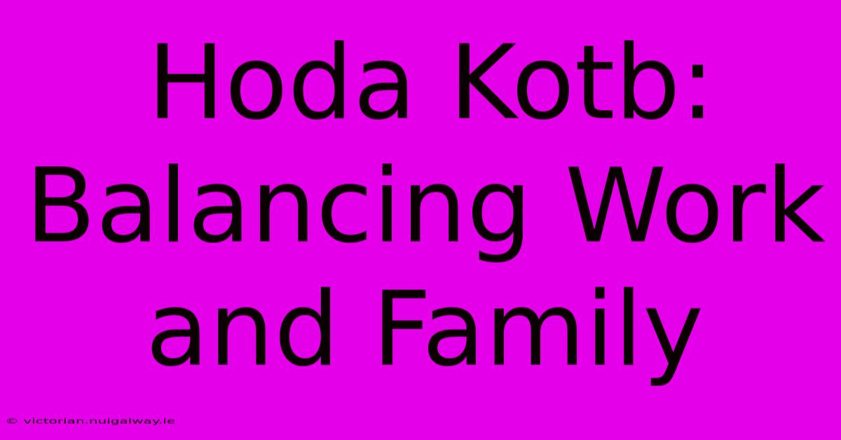 Hoda Kotb: Balancing Work And Family