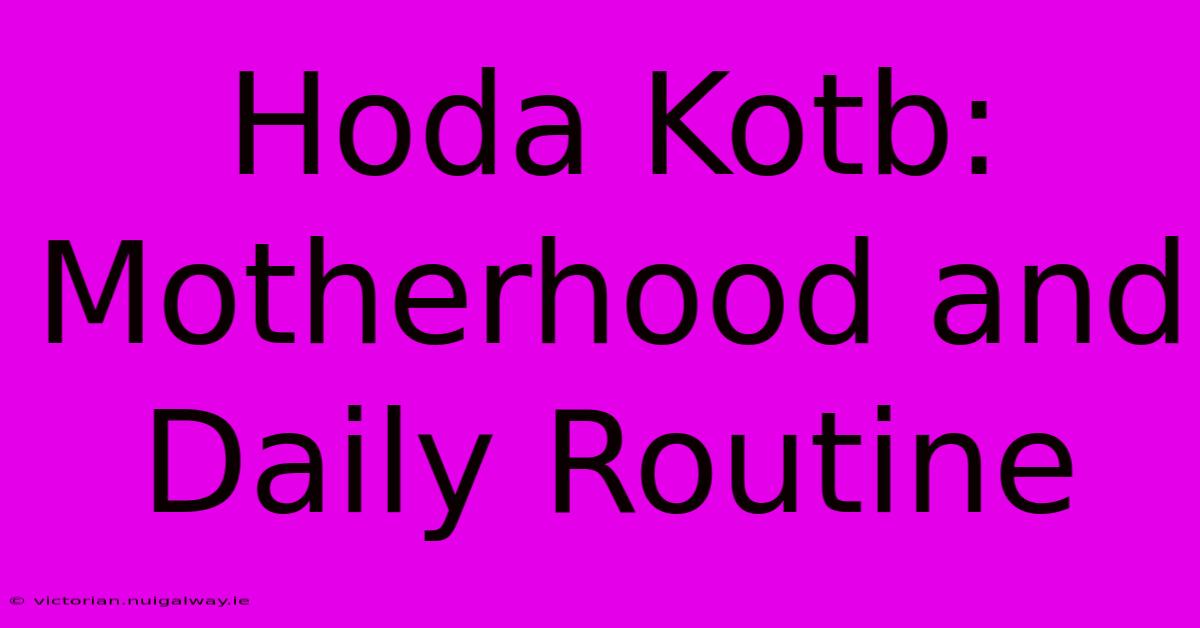 Hoda Kotb: Motherhood And Daily Routine