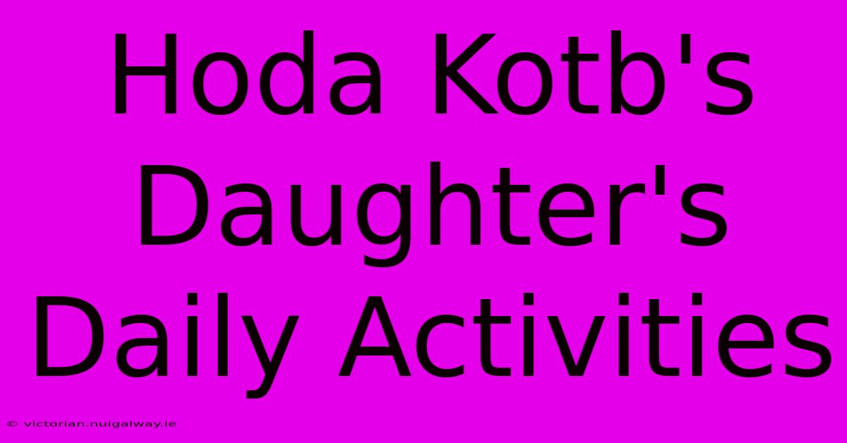 Hoda Kotb's Daughter's Daily Activities