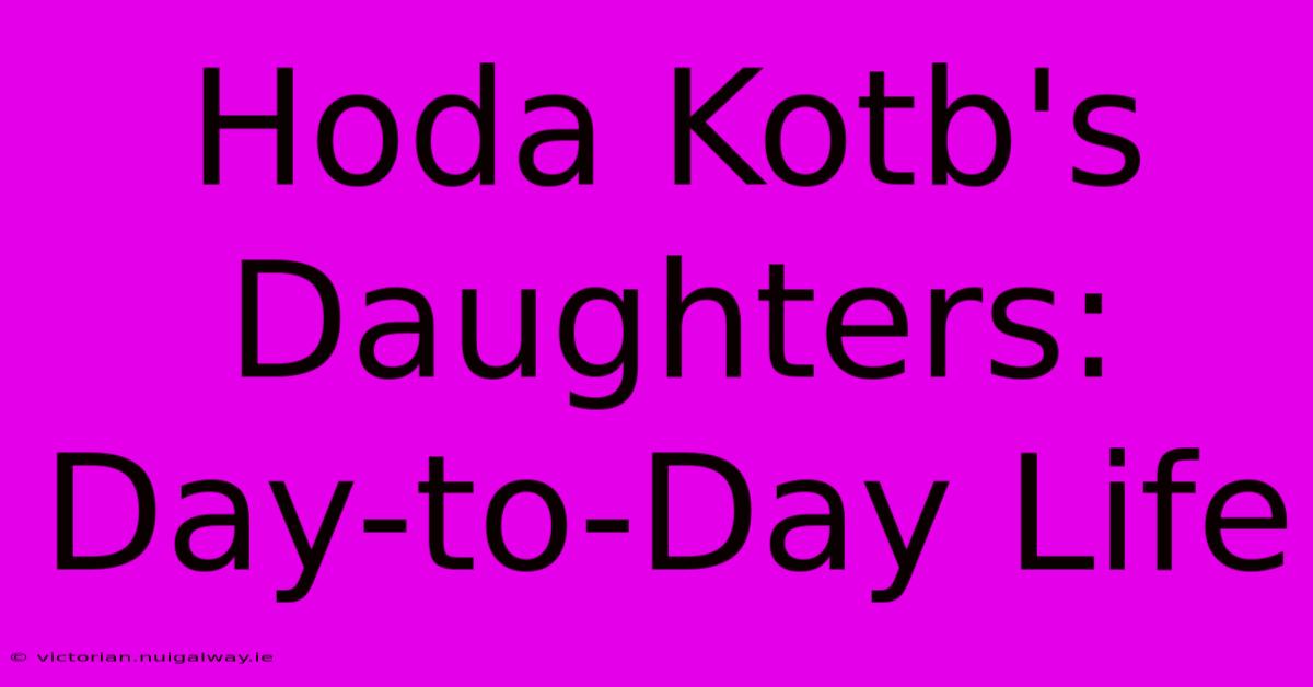 Hoda Kotb's Daughters: Day-to-Day Life