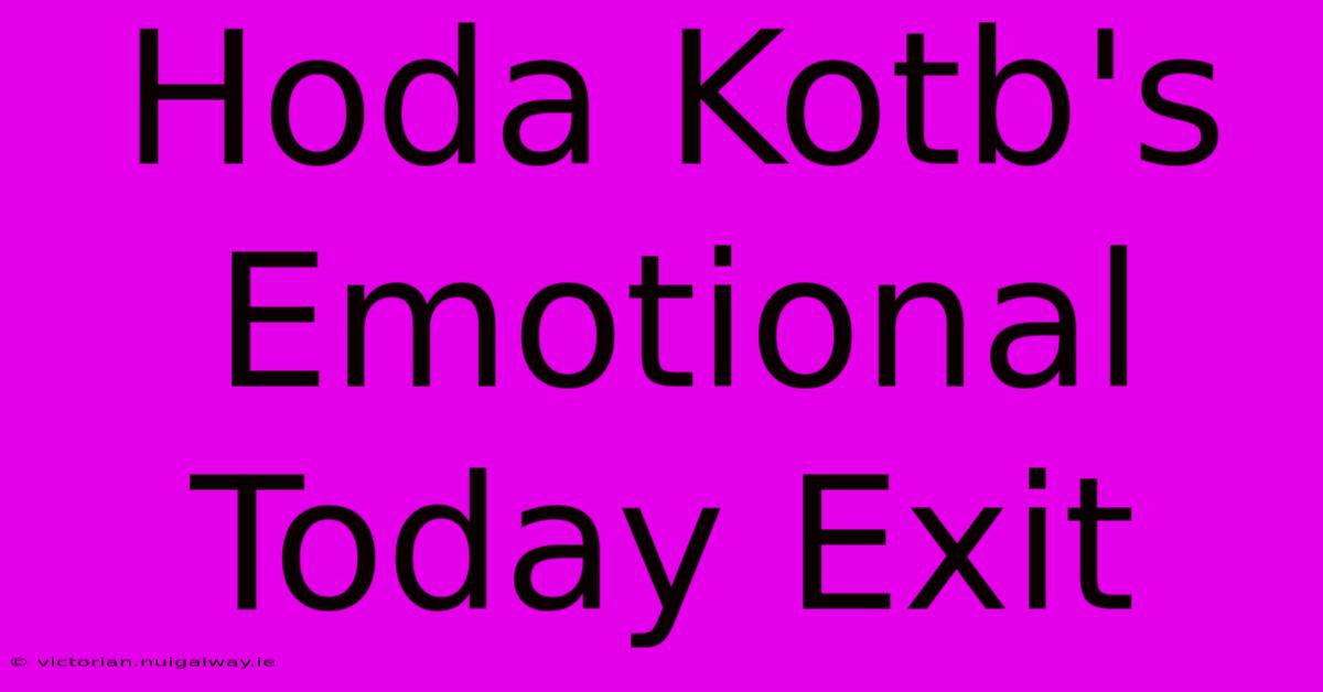 Hoda Kotb's Emotional Today Exit