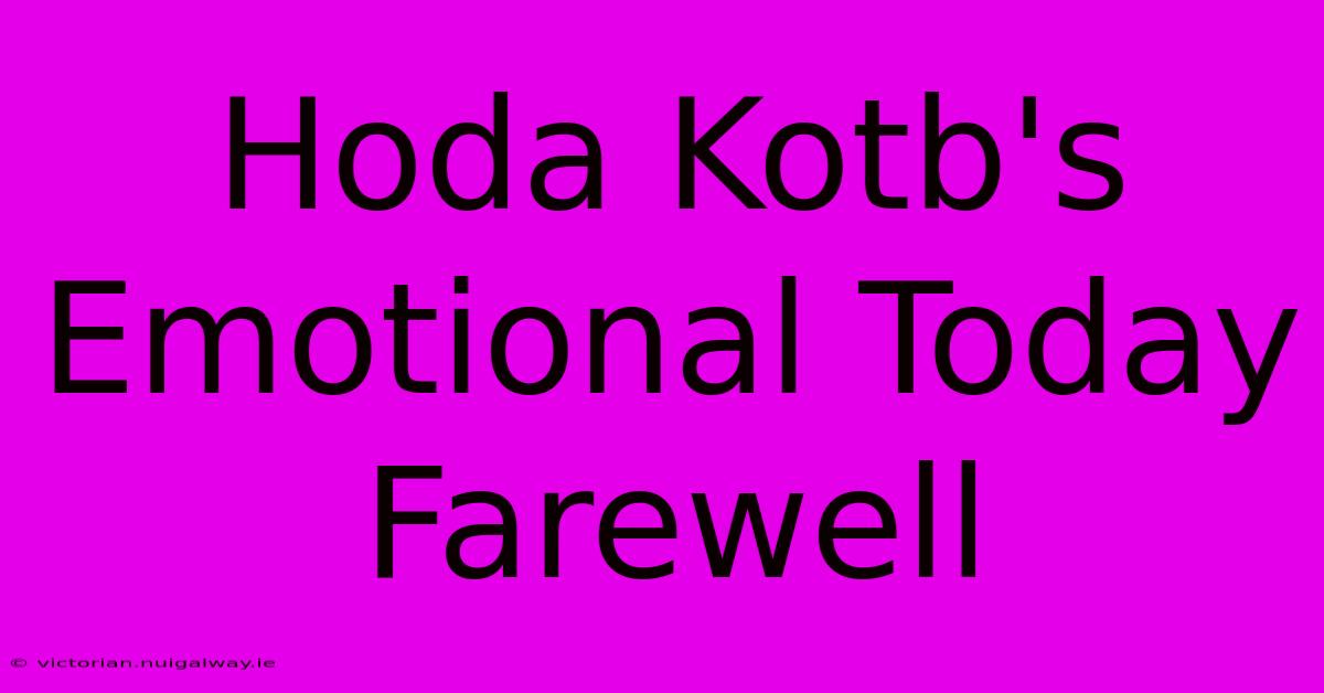 Hoda Kotb's Emotional Today Farewell