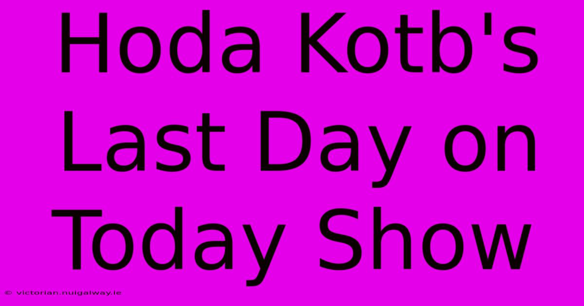 Hoda Kotb's Last Day On Today Show