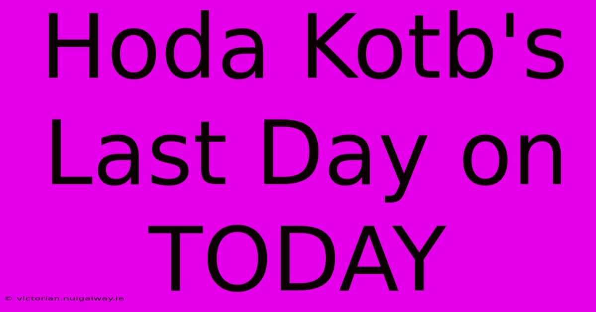 Hoda Kotb's Last Day On TODAY