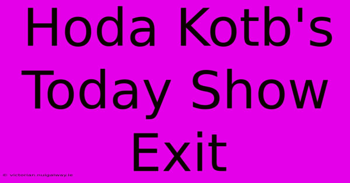 Hoda Kotb's Today Show Exit