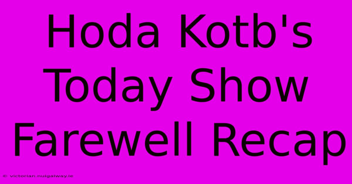 Hoda Kotb's Today Show Farewell Recap