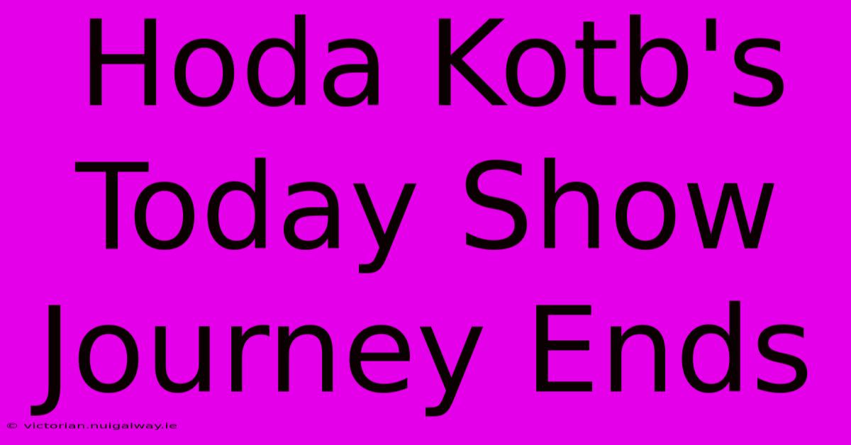 Hoda Kotb's  Today Show Journey Ends