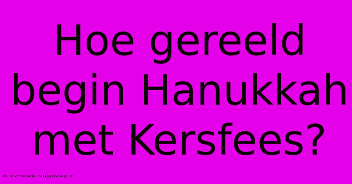 Hoe Gereeld Begin Hanukkah Met Kersfees?