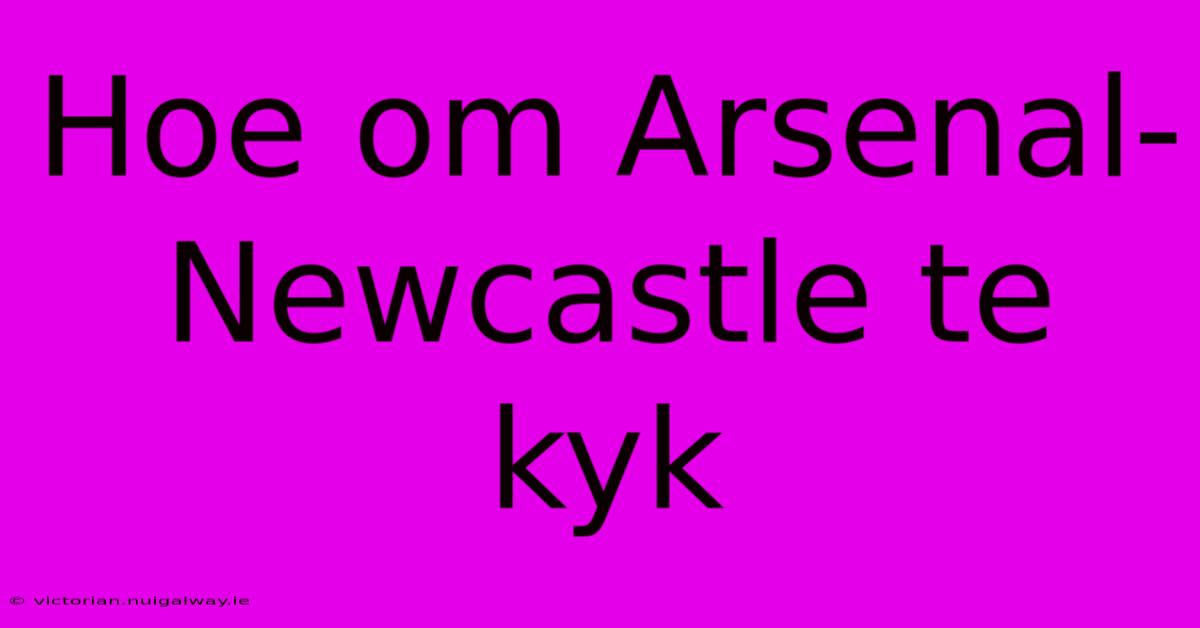 Hoe Om Arsenal-Newcastle Te Kyk