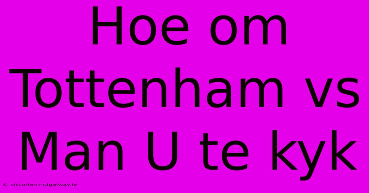 Hoe Om Tottenham Vs Man U Te Kyk