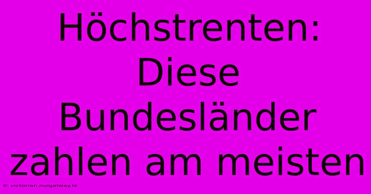 Höchstrenten: Diese Bundesländer Zahlen Am Meisten