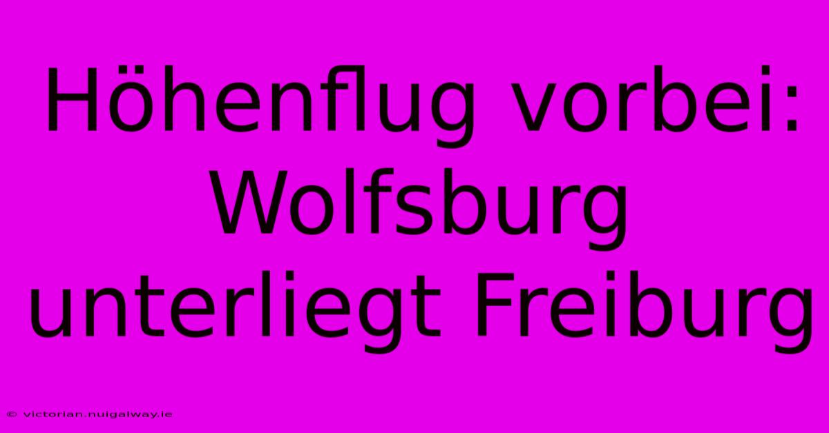 Höhenflug Vorbei: Wolfsburg Unterliegt Freiburg