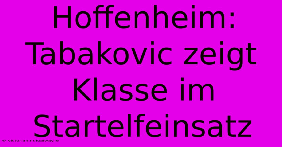 Hoffenheim: Tabakovic Zeigt Klasse Im Startelfeinsatz 