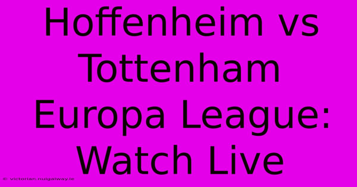 Hoffenheim Vs Tottenham Europa League: Watch Live