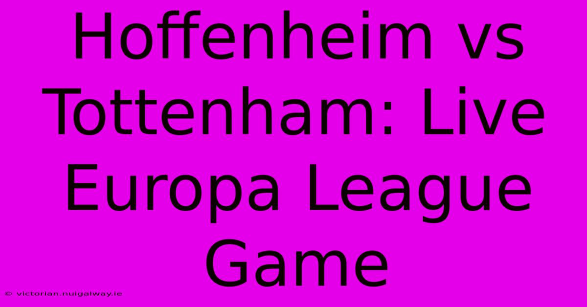 Hoffenheim Vs Tottenham: Live Europa League Game