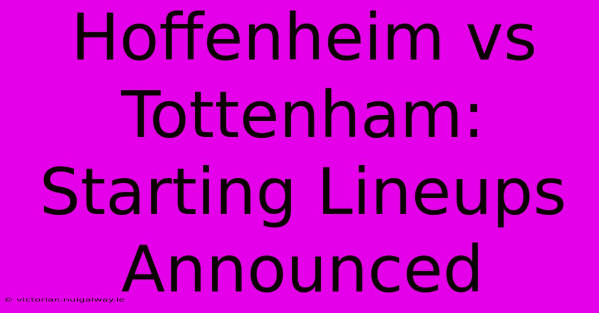 Hoffenheim Vs Tottenham: Starting Lineups Announced