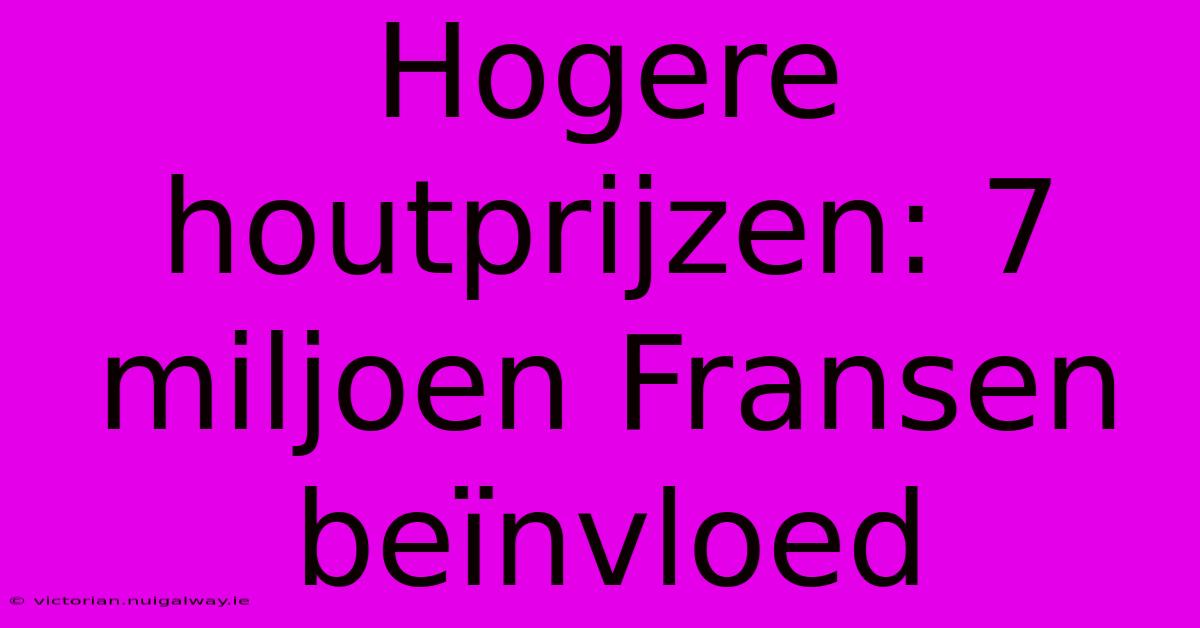 Hogere Houtprijzen: 7 Miljoen Fransen Beïnvloed