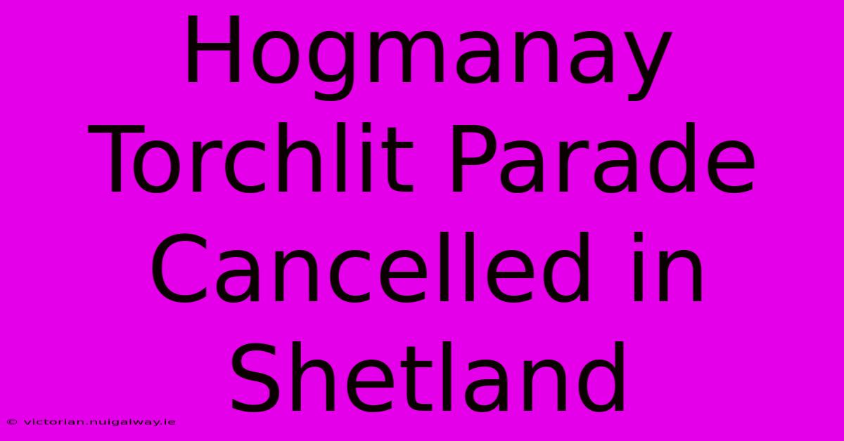 Hogmanay Torchlit Parade Cancelled In Shetland