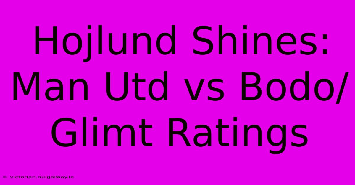 Hojlund Shines: Man Utd Vs Bodo/Glimt Ratings