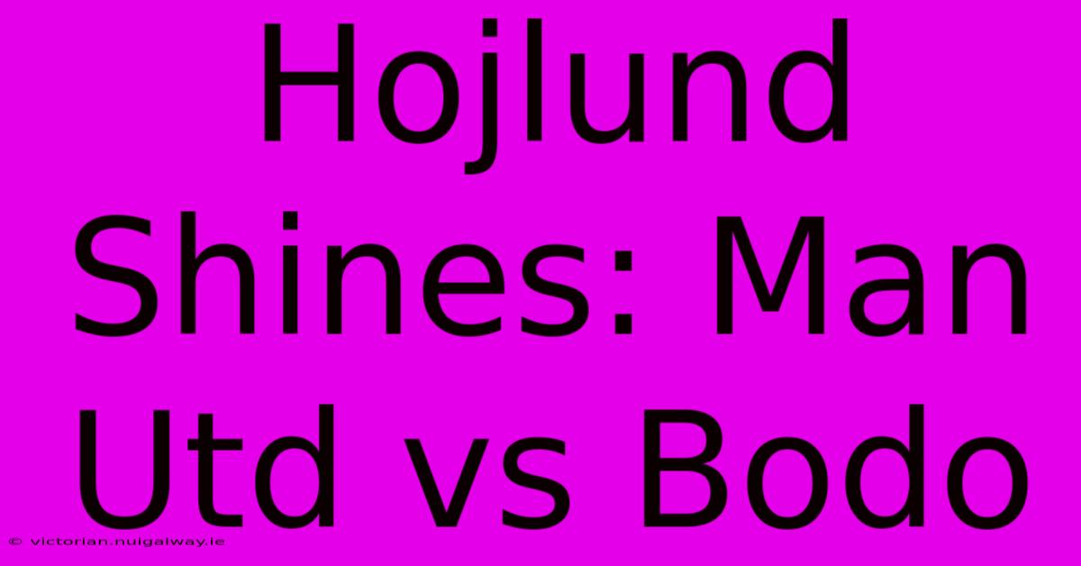 Hojlund Shines: Man Utd Vs Bodo