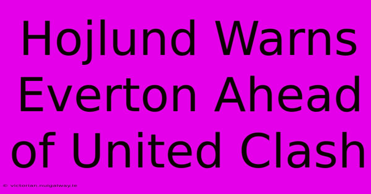 Hojlund Warns Everton Ahead Of United Clash