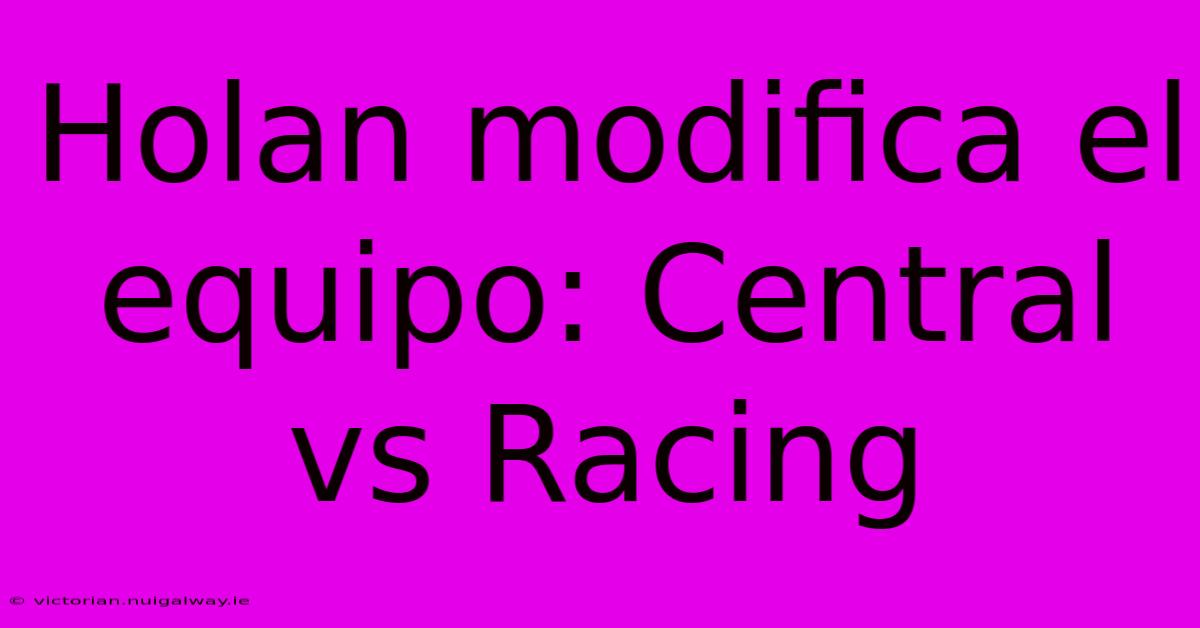 Holan Modifica El Equipo: Central Vs Racing