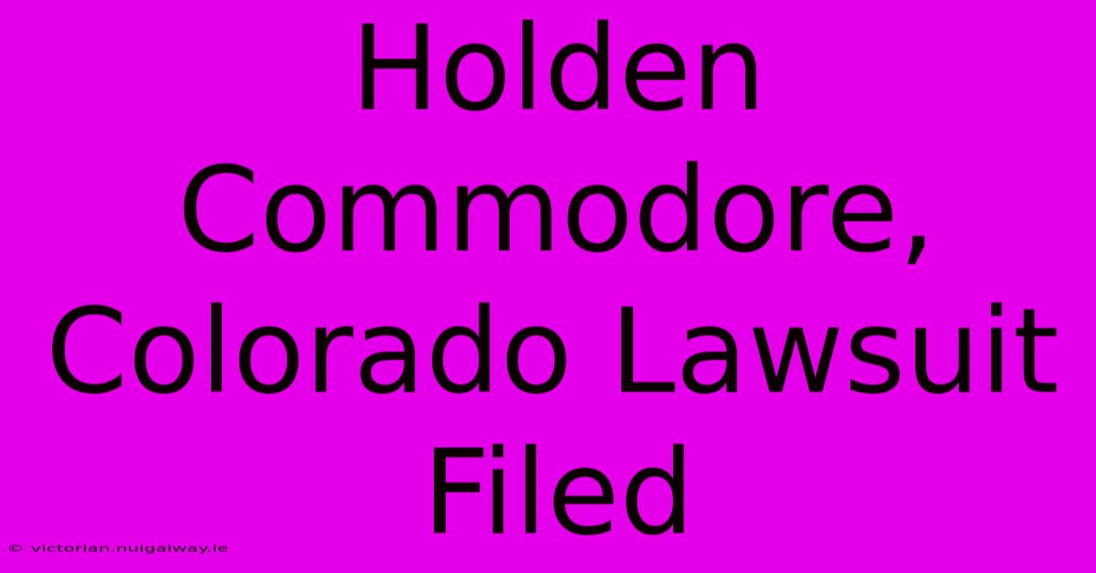 Holden Commodore, Colorado Lawsuit Filed