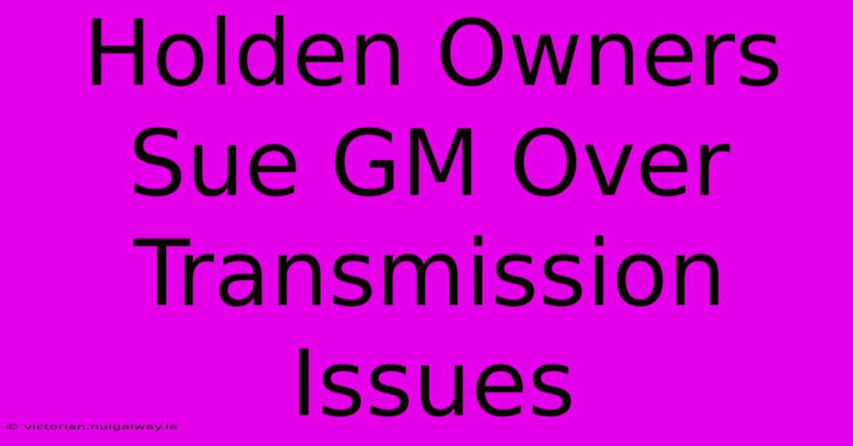 Holden Owners Sue GM Over Transmission Issues