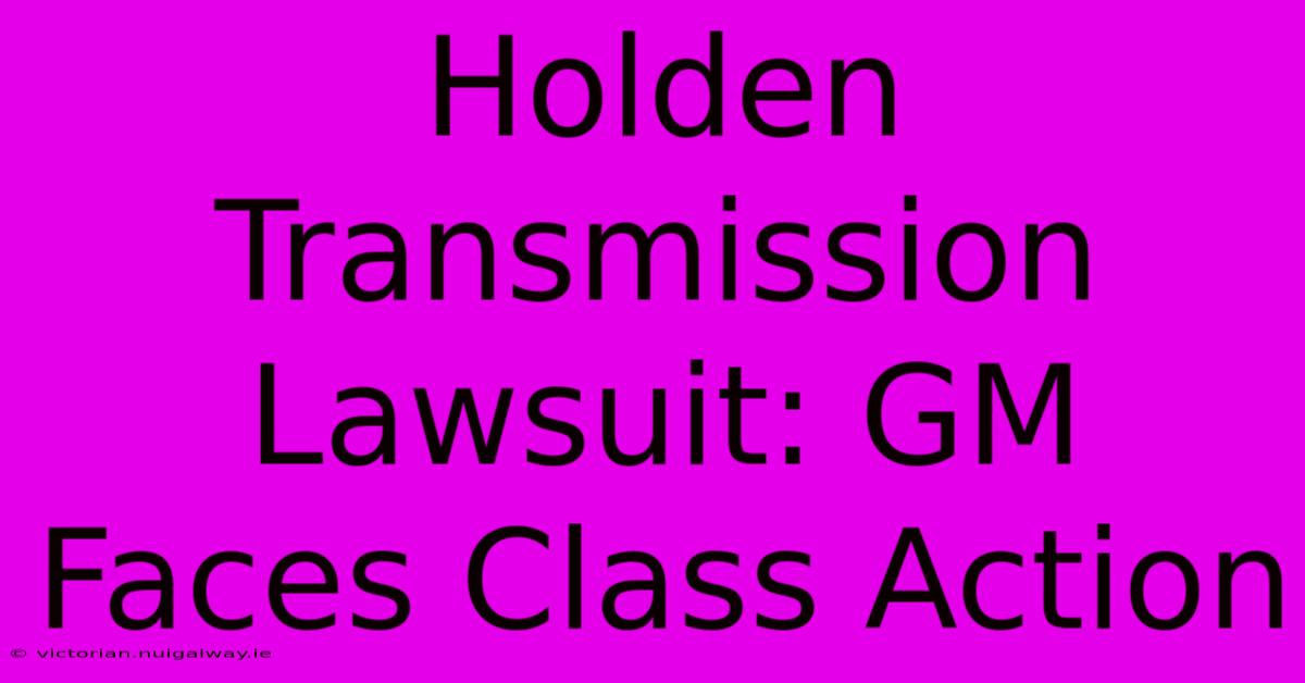 Holden Transmission Lawsuit: GM Faces Class Action