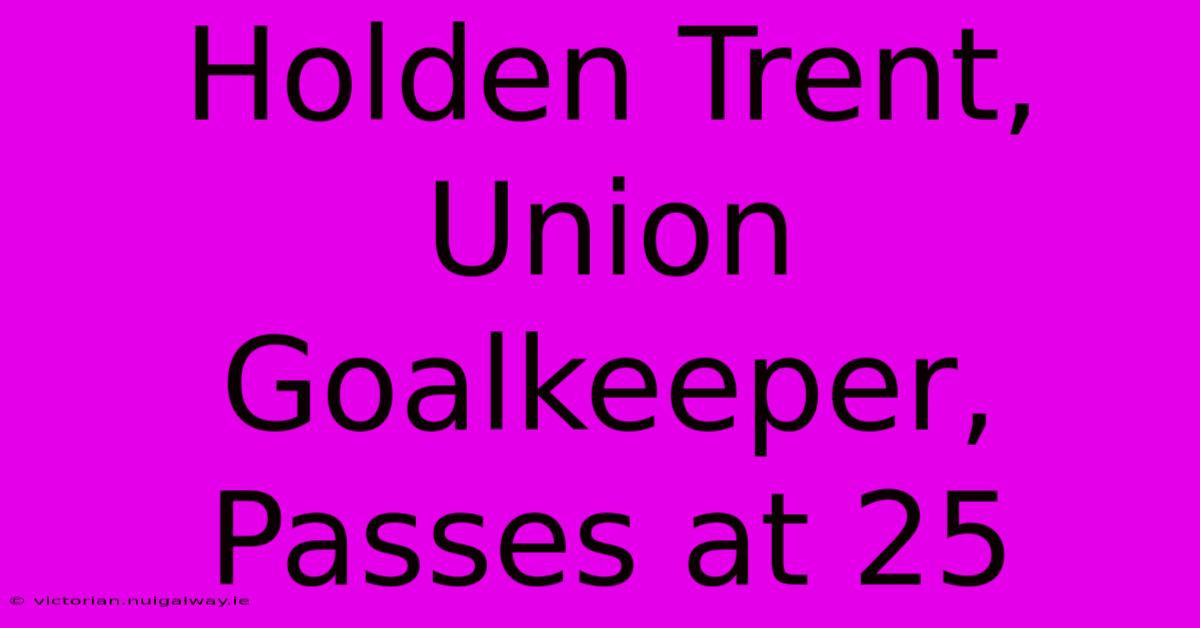 Holden Trent, Union Goalkeeper, Passes At 25