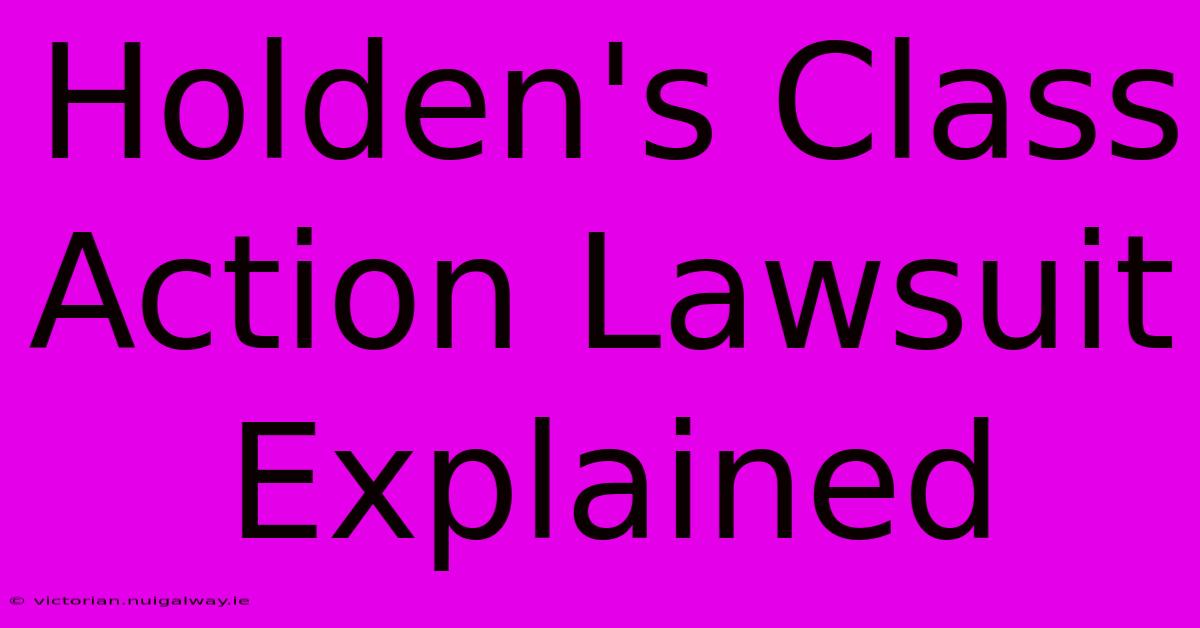 Holden's Class Action Lawsuit Explained