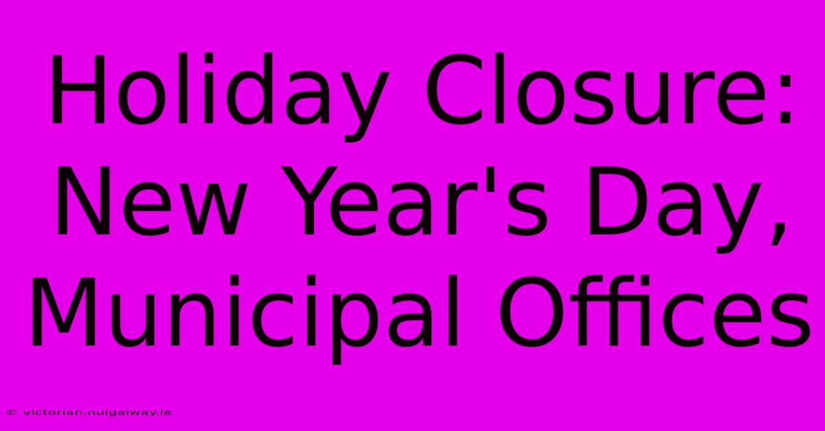 Holiday Closure: New Year's Day, Municipal Offices