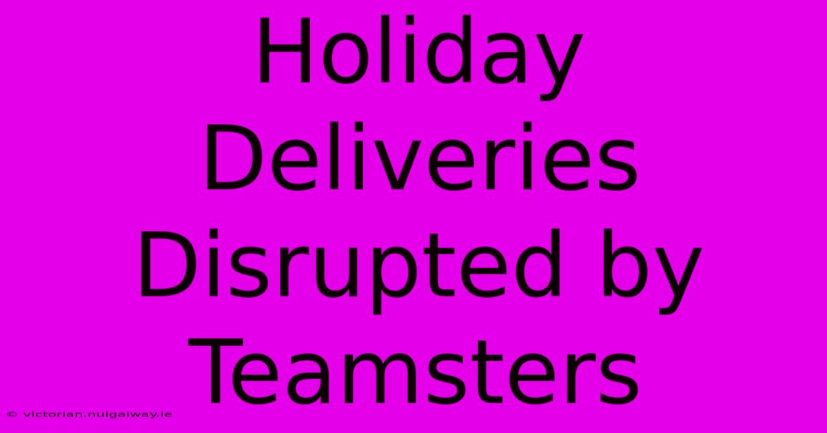 Holiday Deliveries Disrupted By Teamsters