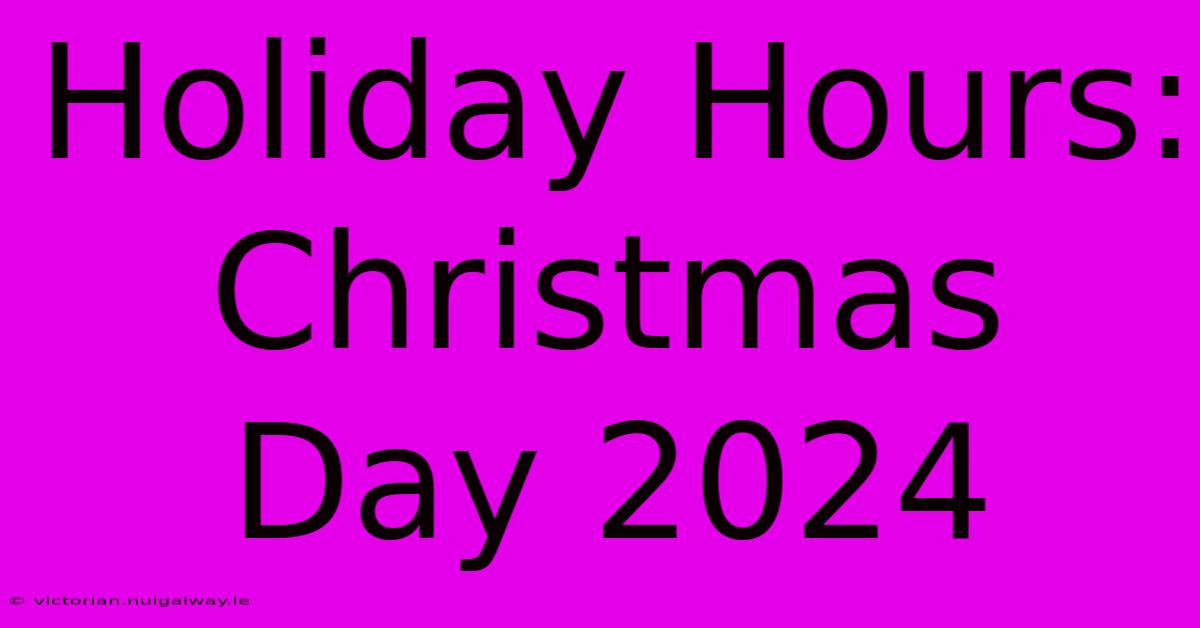 Holiday Hours: Christmas Day 2024