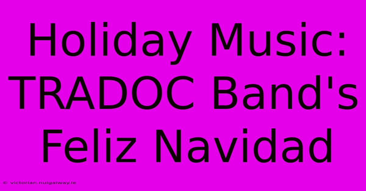 Holiday Music: TRADOC Band's Feliz Navidad