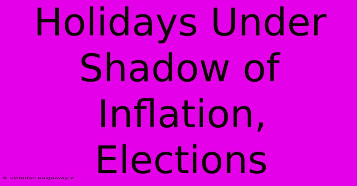 Holidays Under Shadow Of Inflation, Elections