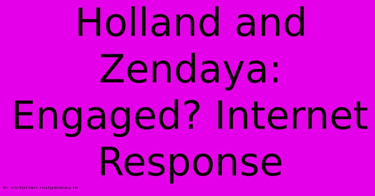 Holland And Zendaya: Engaged? Internet Response