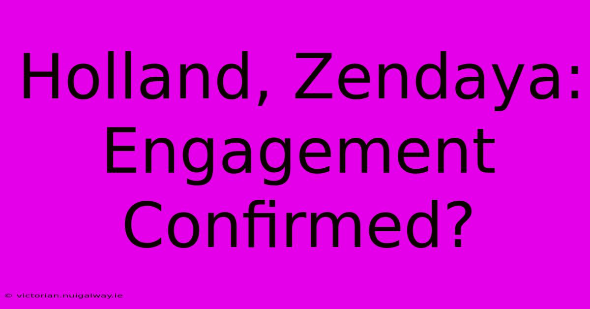 Holland, Zendaya: Engagement Confirmed?