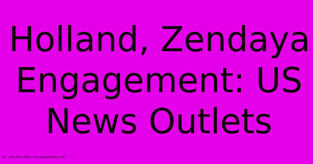 Holland, Zendaya Engagement: US News Outlets