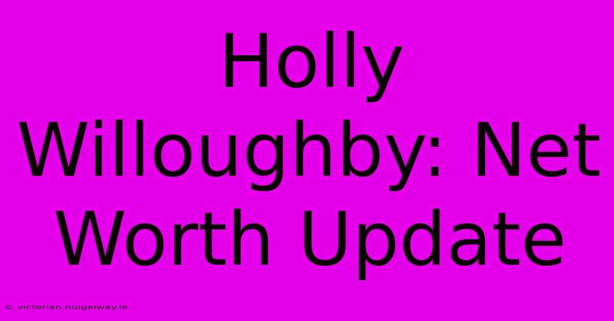 Holly Willoughby: Net Worth Update