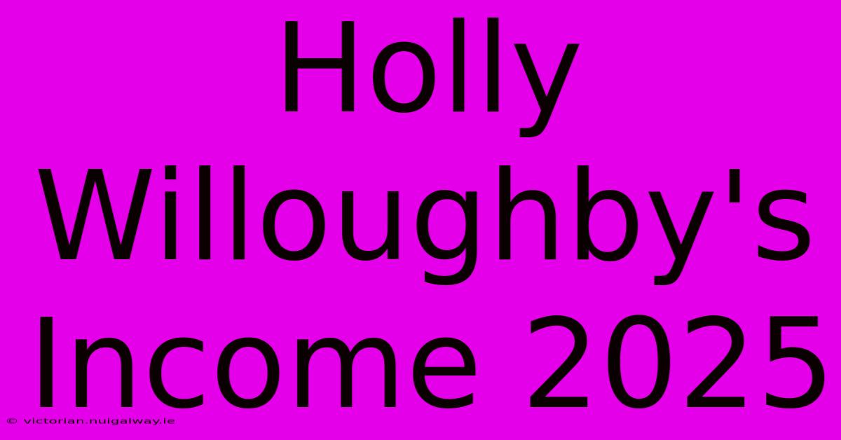 Holly Willoughby's Income 2025