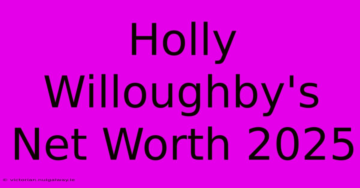 Holly Willoughby's Net Worth 2025