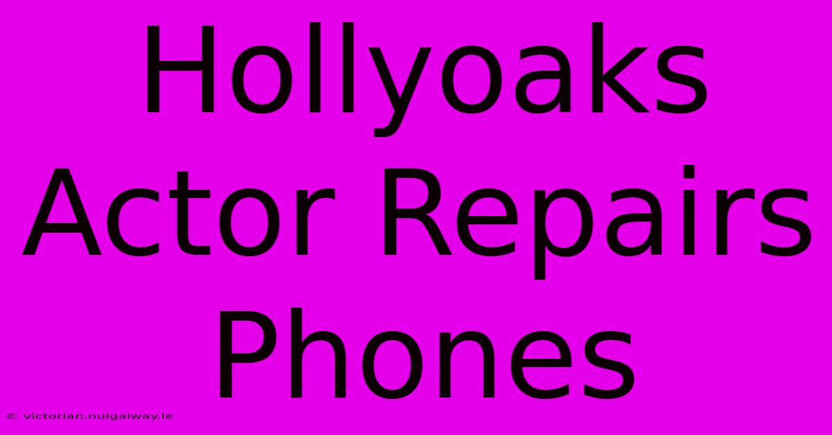 Hollyoaks Actor Repairs Phones