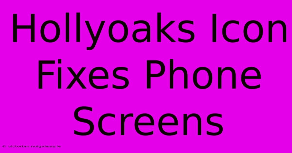 Hollyoaks Icon Fixes Phone Screens