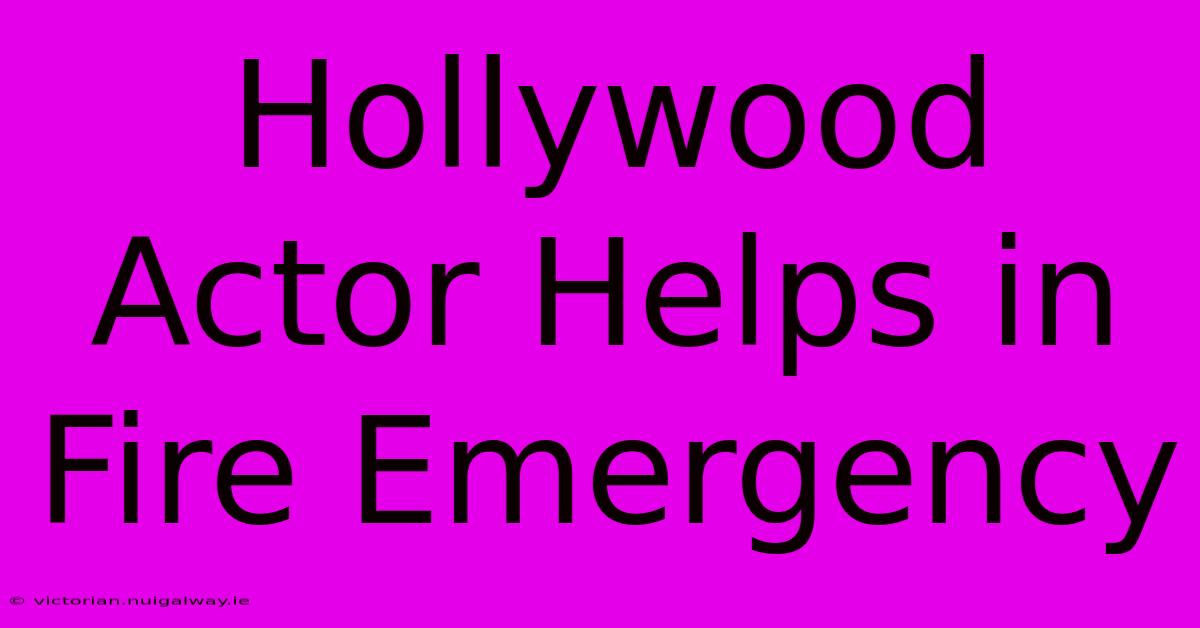 Hollywood Actor Helps In Fire Emergency