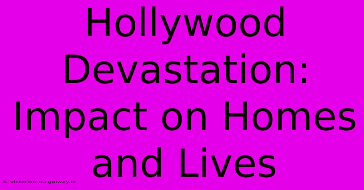 Hollywood Devastation: Impact On Homes And Lives