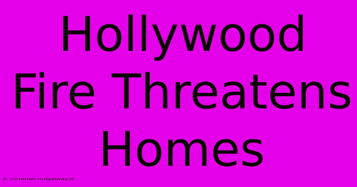 Hollywood Fire Threatens Homes